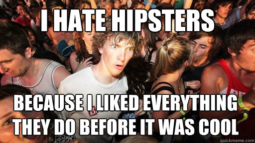I hate hipsters because i liked everything they do before it was cool  Sudden Clarity Clarence