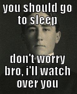 YOU SHOULD GO TO SLEEP DON'T WORRY BRO, I'LL WATCH OVER YOU Misc