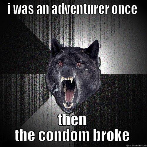 I WAS AN ADVENTURER ONCE THEN THE CONDOM BROKE Insanity Wolf