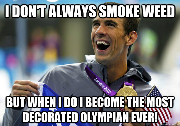 I don't always smoke weed but when i do i become the most decorated olympian ever!  