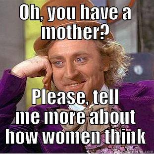 OH, YOU HAVE A MOTHER? PLEASE, TELL ME MORE ABOUT HOW WOMEN THINK Condescending Wonka