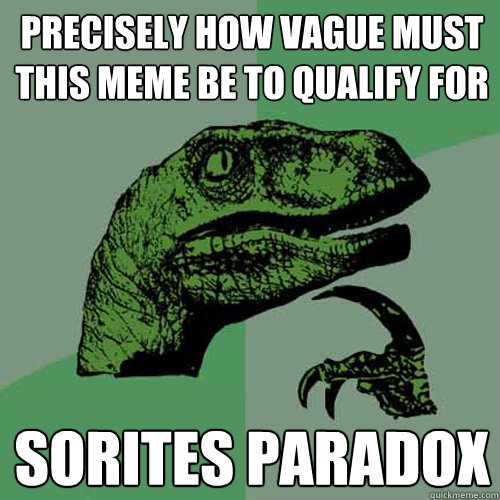 Precisely how vague must this meme be to qualify for Sorites Paradox - Precisely how vague must this meme be to qualify for Sorites Paradox  Philosoraptor