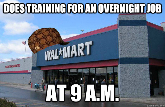 does training for an overnight job at 9 a.m. - does training for an overnight job at 9 a.m.  scumbag walmart