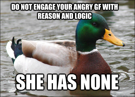 do not engage your angry gf with reason and logic she has none  Actual Advice Mallard