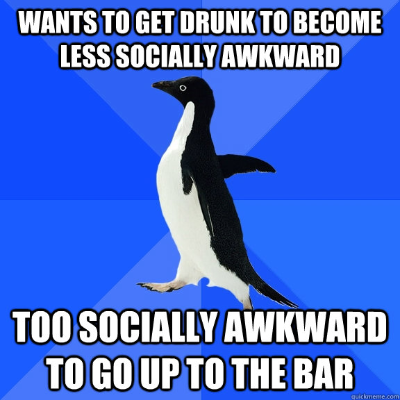 Wants to get drunk to become less socially awkward too socially awkward to go up to the bar  Socially Awkward Penguin