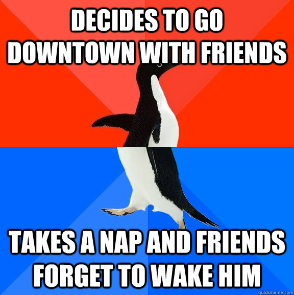 decides to go downtown with friends takes a nap and friends forget to wake him   Socially Awesome Awkward Penguin