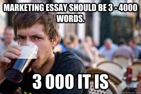 Marketing essay should be 3 - 4000 words. 3 000 it is  Lazy College Senior