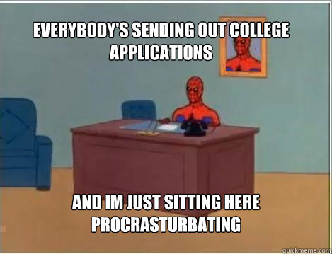 Everybody's sending out college applications And Im just sitting here procrasturbating  Spiderman