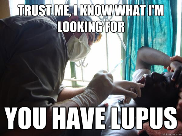 Trust me, I know what I'm looking for You have LUPUS - Trust me, I know what I'm looking for You have LUPUS  Pre-Med Gunner II