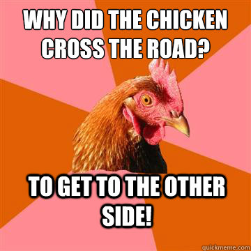 Why did the chicken cross the road? To get to the other side!  Anti-Joke Chicken