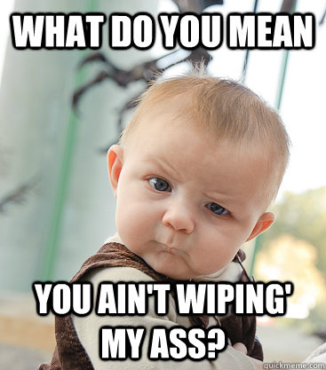 what do you mean you ain't wiping' my ass?  skeptical baby