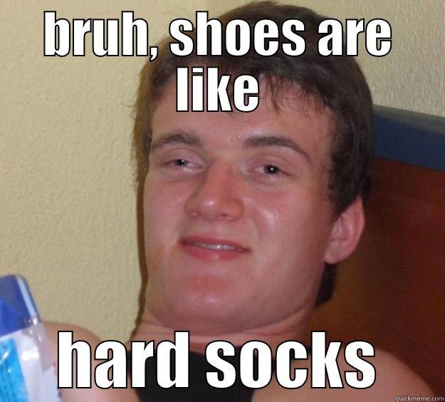 BRUH, SHOES ARE LIKE HARD SOCKS 10 Guy