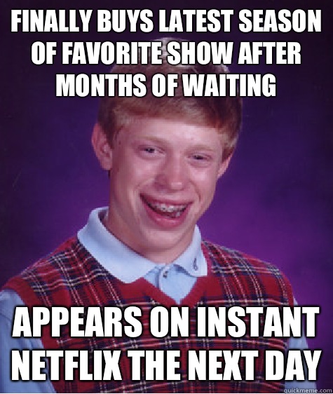 Finally buys latest season of favorite show after months of waiting Appears on instant Netflix the next day  Bad Luck Brian