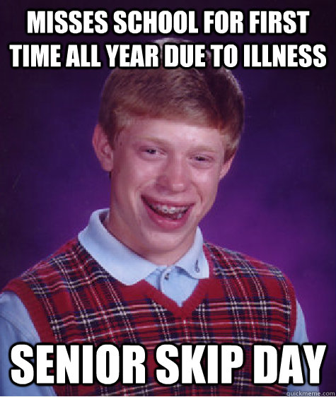 Misses school for first time all year due to illness senior skip day  Bad Luck Brian
