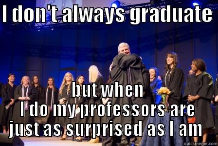 New Grads - I DON'T ALWAYS GRADUATE  BUT WHEN I DO MY PROFESSORS ARE JUST AS SURPRISED AS I AM  Misc