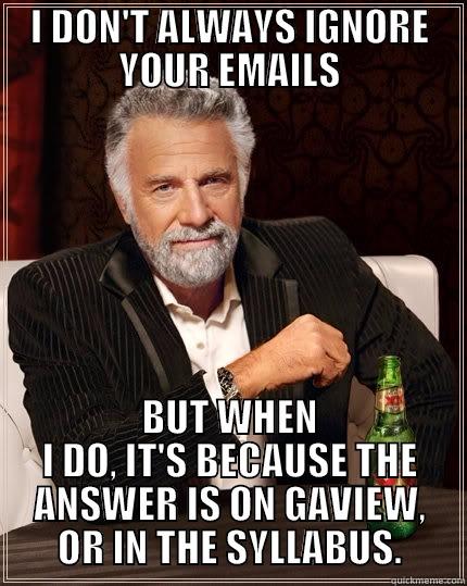 I DON'T ALWAYS IGNORE YOUR EMAILS BUT WHEN I DO, IT'S BECAUSE THE ANSWER IS ON GAVIEW, OR IN THE SYLLABUS. The Most Interesting Man In The World