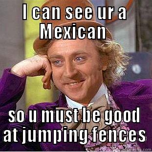 I CAN SEE UR A MEXICAN  SO U MUST BE GOOD AT JUMPING FENCES Creepy Wonka