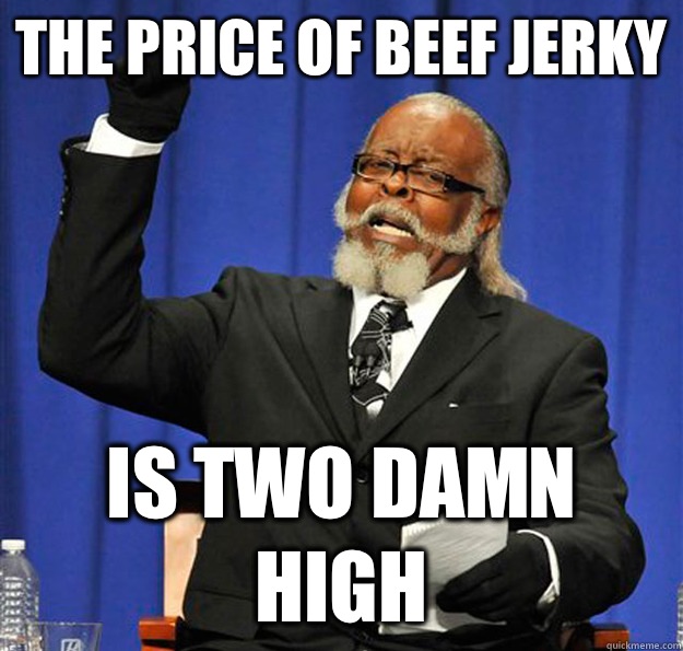 The price of beef jerky  Is two damn high  Jimmy McMillan