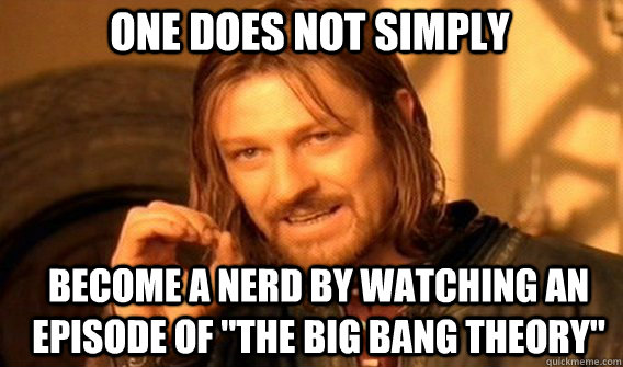 One does not simply Become a nerd by watching an episode of 