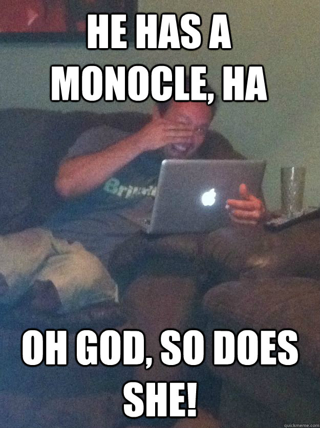 He has a monocle, ha oh god, so does she!  Meme-discovering dad walking dead