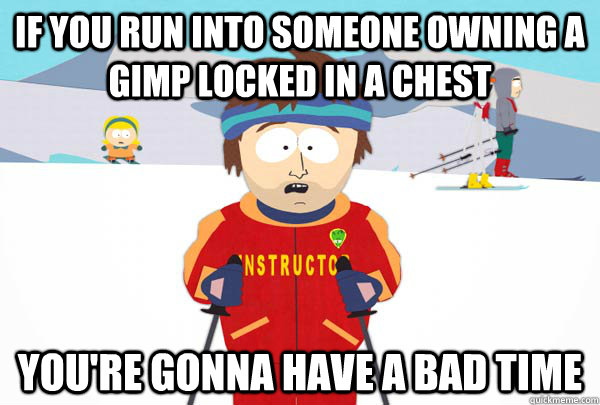 If you run into someone owning a gimp locked in a chest You're gonna have a bad time  Super Cool Ski Instructor