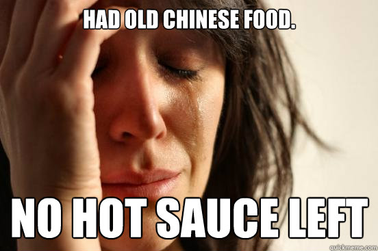 Had old chinese food. No hot sauce left  First World Problems