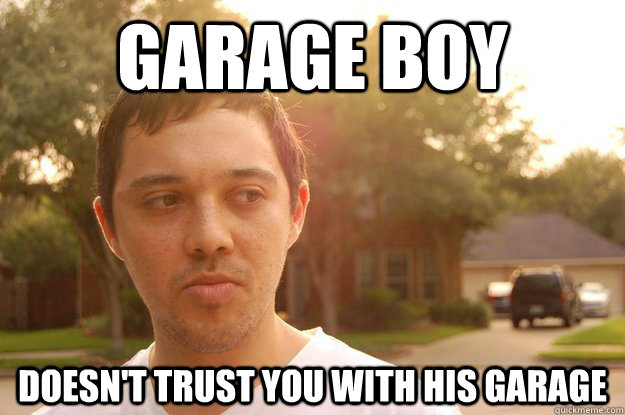 garage boy doesn't trust you with his garage  