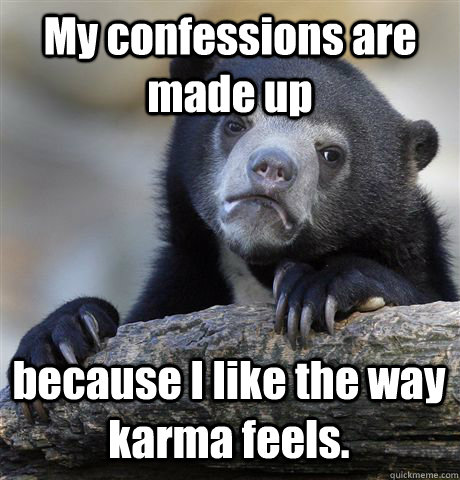 My confessions are made up because I like the way karma feels.  Confession Bear