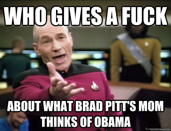 Who gives a fuck about What Brad Pitt's mom thinks of obama - Who gives a fuck about What Brad Pitt's mom thinks of obama  Annoyed Picard HD