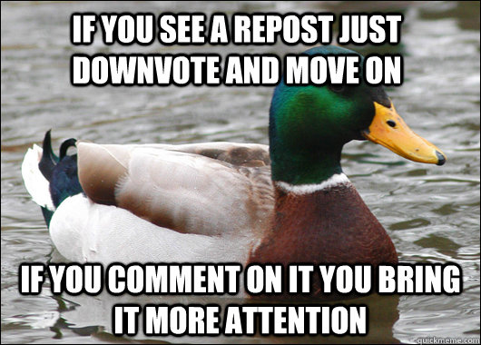 If you see a repost just downvote and move on If you comment on it you bring it more attention  Actual Advice Mallard