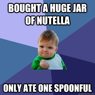 Bought a huge jar of Nutella Only ate one spoonful  Success Kid
