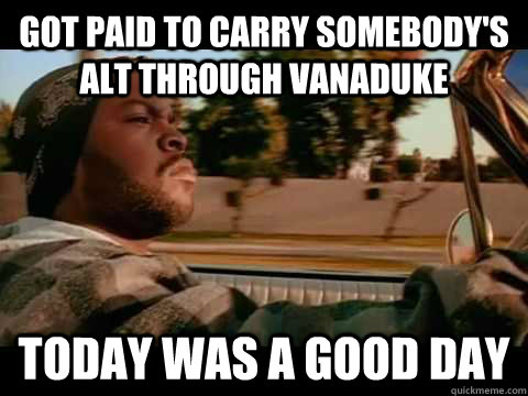 Got paid to carry somebody's alt through vanaduke Today WAS A GOOD DAY  ice cube good day