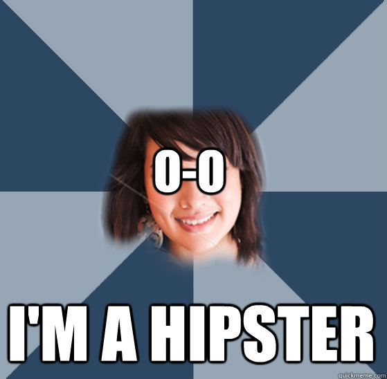 O-o I'm a hipster  