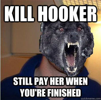 Kill hooker Still pay her when you're finished - Kill hooker Still pay her when you're finished  Good Guy Insanity Wolf