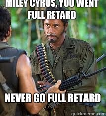 Miley Cyrus, You went full retard never go full retard  Never Go Full Retard