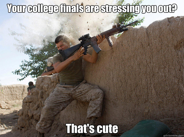 Your college finals are stressing you out? That's cute  