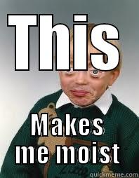 THIS MAKES ME MOIST Misc