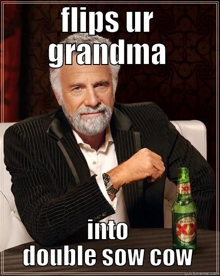 FLIPS UR GRANDMA INTO DOUBLE SOW COW The Most Interesting Man In The World