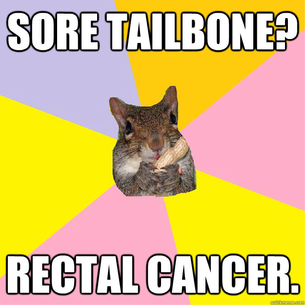 Sore Tailbone? Rectal Cancer.  Hypochondriac Squirrel