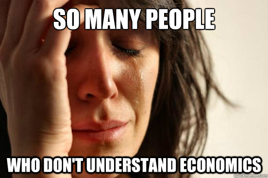 So many people who don't understand economics  First World Problems