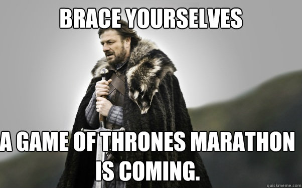 BRACE YOURSELVES A Game of Thrones marathon is coming. - BRACE YOURSELVES A Game of Thrones marathon is coming.  Ned Stark