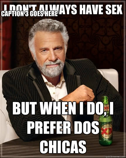 I don't always have sex But when I do, I prefer dos chicas Caption 3 goes here - I don't always have sex But when I do, I prefer dos chicas Caption 3 goes here  The Most Interesting Man In The World