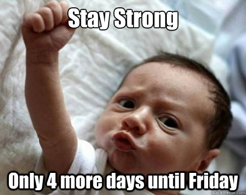 Stay Strong Only 4 more days until Friday - Stay Strong Only 4 more days until Friday  Mondays