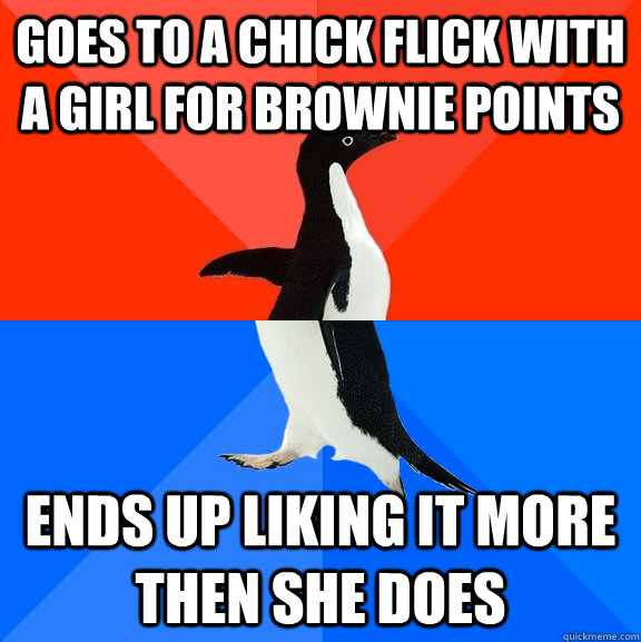 Goes to a chick flick with a girl for brownie points Ends up liking it more then she does  Socially Awesome Awkward Penguin