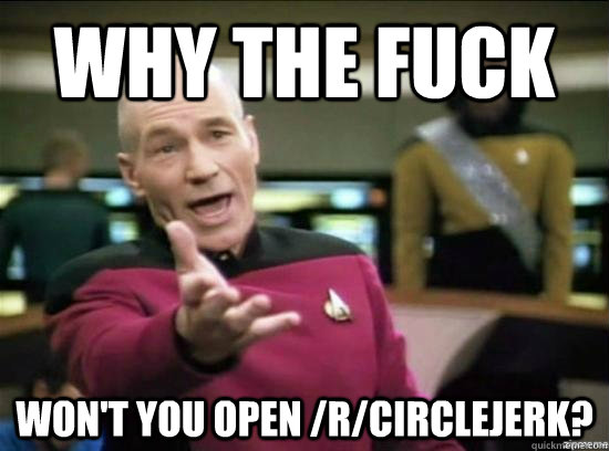 why the fuck won't you open /r/circlejerk? - why the fuck won't you open /r/circlejerk?  Annoyed Picard HD
