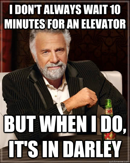 I don't always wait 10 minutes for an elevator but when I do, it's in darley  The Most Interesting Man In The World