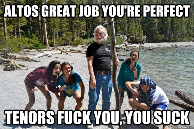 Altos great job you're perfect tenors fuck you, you suck  