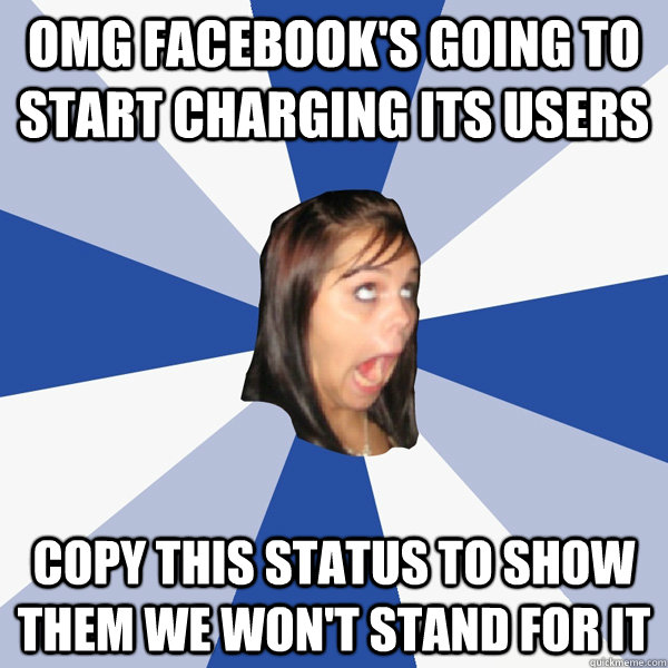 OMG Facebook's going to start charging its users Copy this status to show them we won't stand for it  Annoying Facebook Girl
