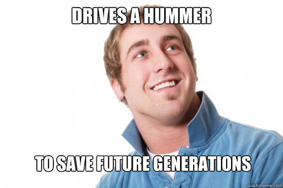 Drives A Hummer To save Future Generations - Drives A Hummer To save Future Generations  Misunderstood Douchebag