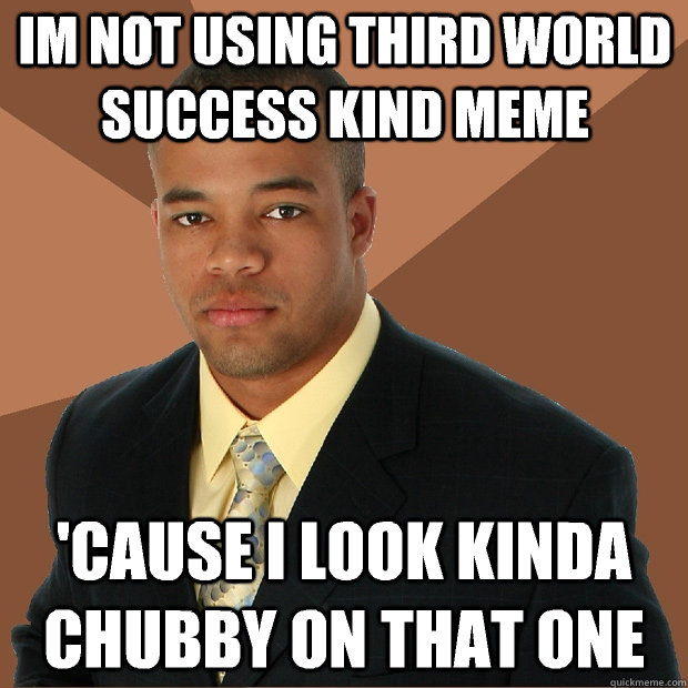Im Not using third world success Kind meme 'cause i look Kinda chubby on that one  Successful Black Man